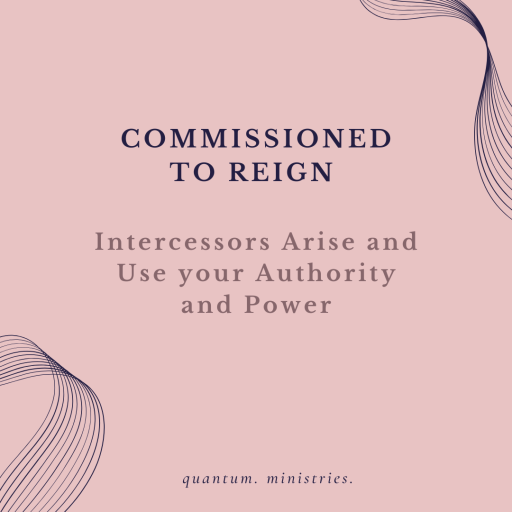2015 – COMMISSIONED TO REIGN – Intercessors Arise and Use your Authority and Power